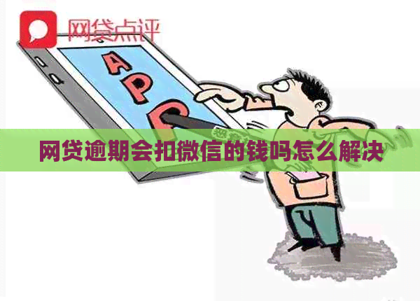 网贷逾期会扣微信的钱吗怎么解决