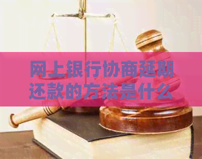 网上银行协商延期还款的方法是什么
