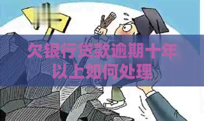 欠银行贷款逾期十年以上如何处理