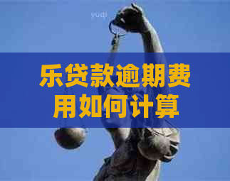 乐贷款逾期费用如何计算