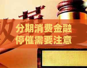 分期消费金融停催需要注意哪些事项