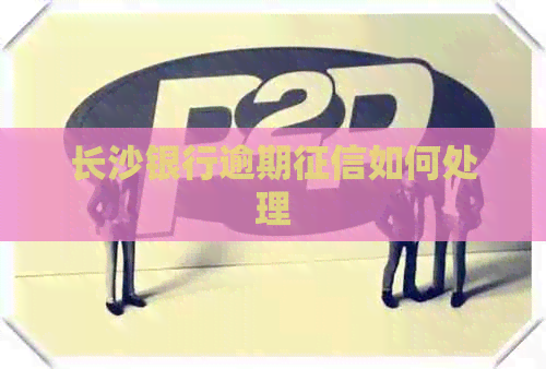 长沙银行逾期如何处理