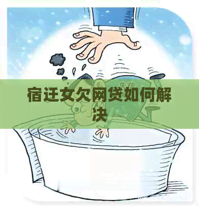 宿迁女欠网贷如何解决