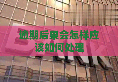 逾期后果会怎样应该如何处理