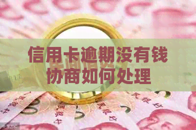 信用卡逾期没有钱协商如何处理