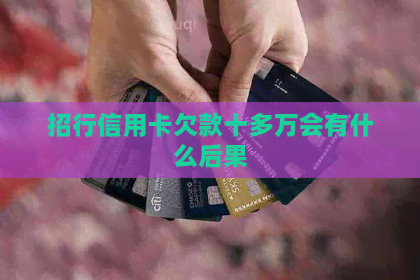 招行信用卡欠款十多万会有什么后果