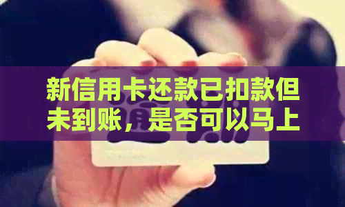 新信用卡还款已扣款但未到账，是否可以马上使用？