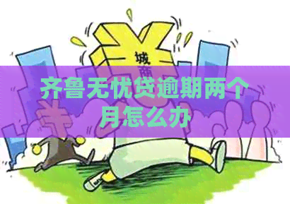 齐鲁无忧贷逾期两个月怎么办