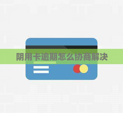 阴用卡逾期怎么协商解决