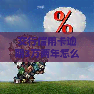 交行信用卡逾期3万两年怎么办