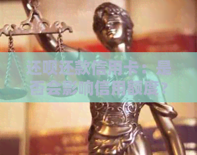 还款还款信用卡：是否会影响信用额度？如何避免额度降低？