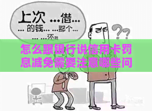 怎么跟银行说信用卡罚息减免需要注意哪些问题