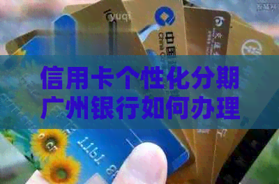 信用卡个性化分期广州银行如何办理
