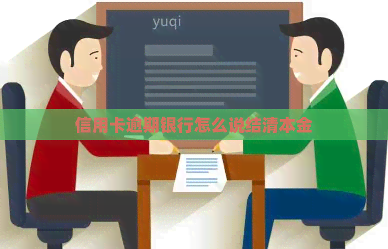信用卡逾期银行怎么说结清本金