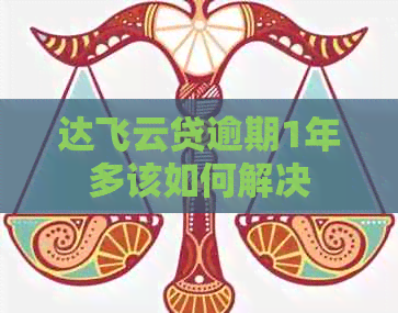 达飞云贷逾期1年多该如何解决