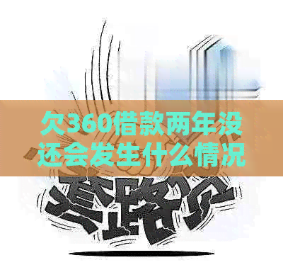 欠360借款两年没还会发生什么情况