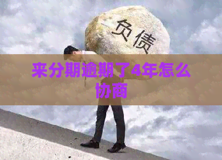 来分期逾期了4年怎么协商
