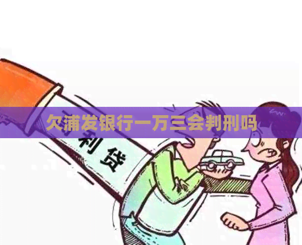 欠浦发银行一万三会判刑吗