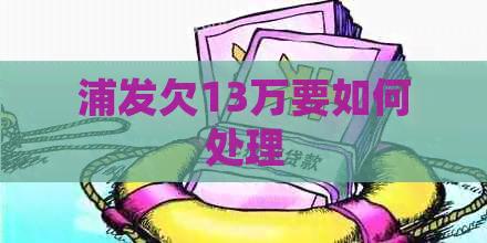浦发欠13万要如何处理