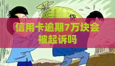 信用卡逾期7万块会被起诉吗