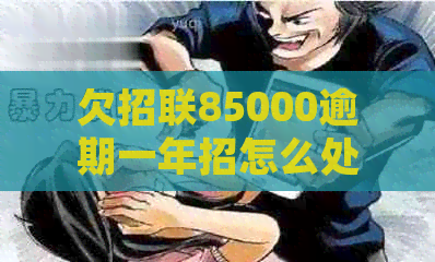 欠招联85000逾期一年招怎么处理