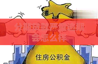 分期贷款严重逾期会怎么样