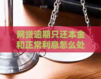 网贷逾期只还本金和正常利息怎么处理