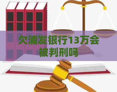欠浦发银行13万会被判刑吗