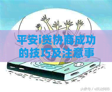 平安i贷协商成功的技巧及注意事项