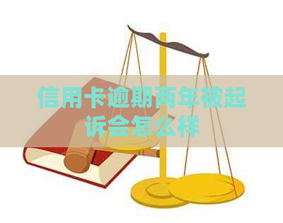 信用卡逾期两年被起诉会怎么样