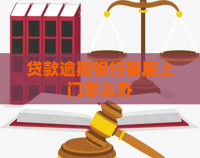 贷款逾期银行客服上门怎么办