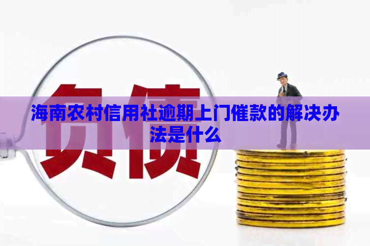 海南农村信用社逾期上门催款的解决办法是什么