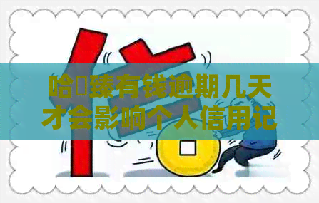哈啰臻有钱逾期几天才会影响个人信用记录