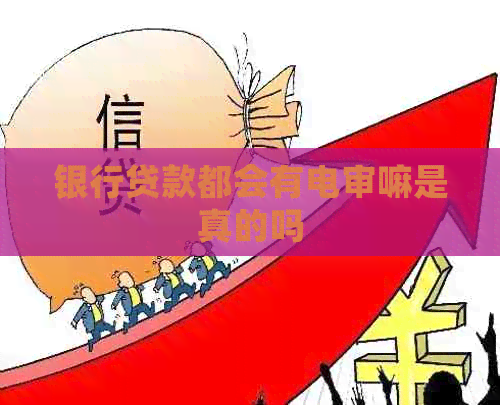 银行贷款都会有电审嘛是真的吗