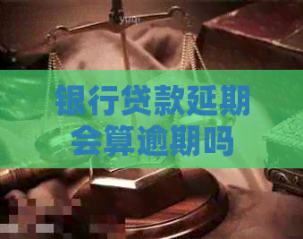 银行贷款延期会算逾期吗