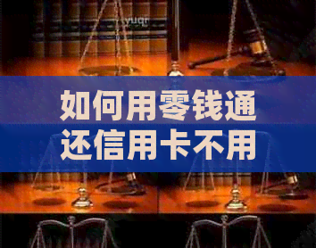 如何用零钱通还信用卡不用手续费？ - 零钱通还信用卡手续费问题解析