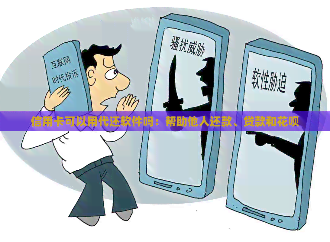 信用卡可以用代还软件吗：帮助他人还款、贷款和信用卡