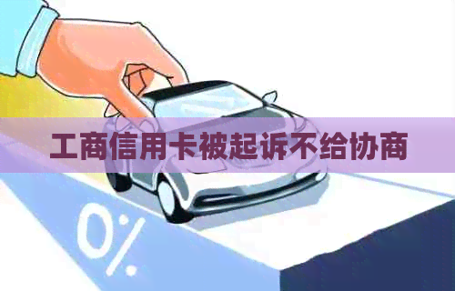 工商信用卡被起诉不给协商