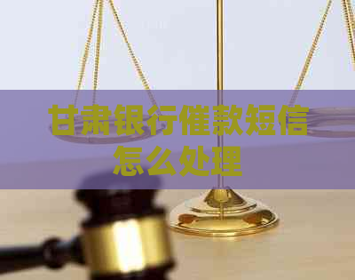 甘肃银行催款短信怎么处理
