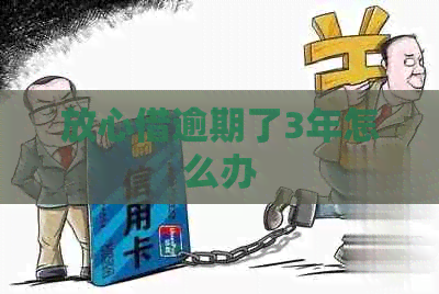 放心借逾期了3年怎么办