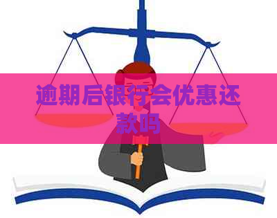 逾期后银行会优惠还款吗
