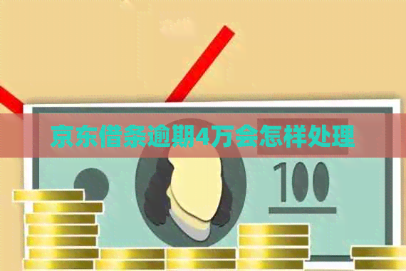 京东借条逾期4万会怎样处理