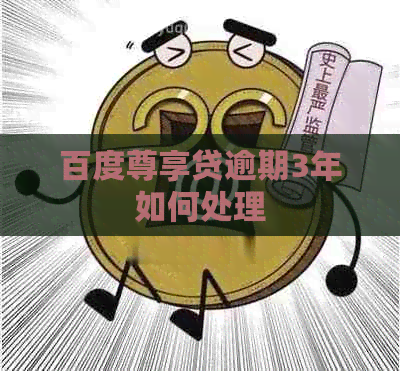 百度尊享贷逾期3年如何处理