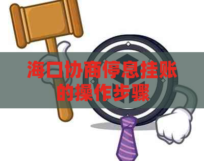 海口协商停息挂账的操作步骤 海口协商停息挂账的操作步骤