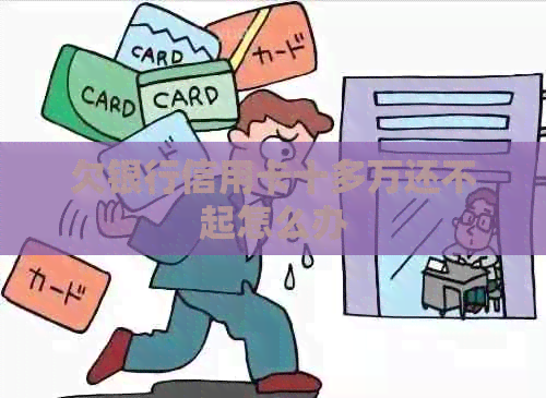 欠银行信用卡十多万还不起怎么办