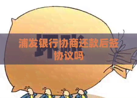 浦发银行协商还款后签协议吗