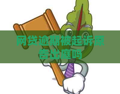 网贷逾期被起诉原告出庭吗