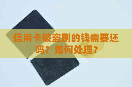 信用卡被盗刷的钱需要还吗？如何处理？