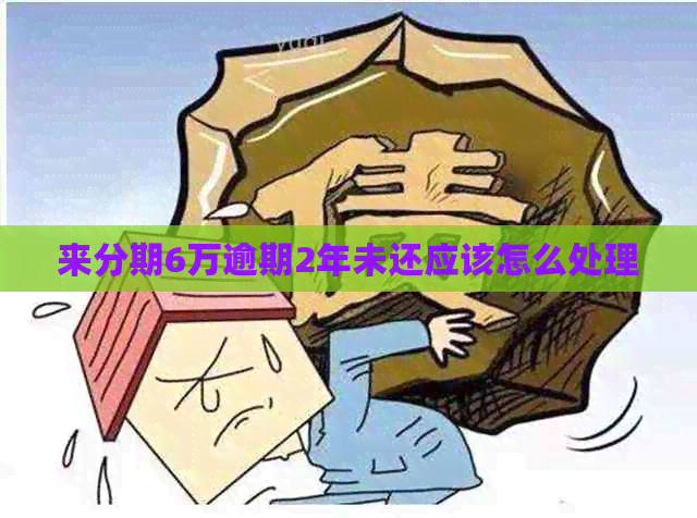 来分期6万逾期2年未还应该怎么处理
