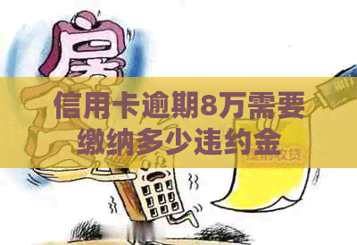 信用卡逾期8万需要缴纳多少违约金